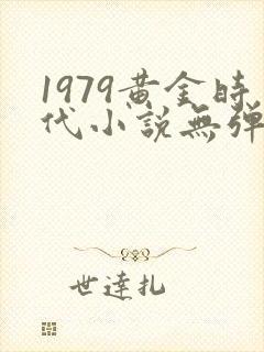 1979黄金时代小说无弹窗