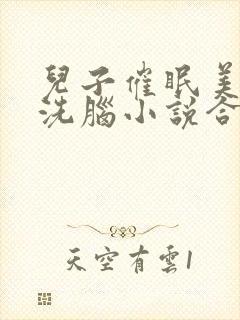 儿子催眠美母的洗脑小说合集小说