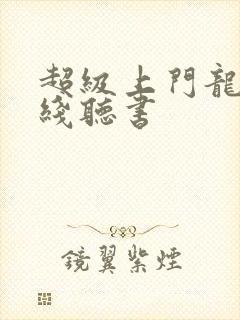 超级上门龙婿在线听书