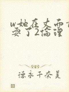 w她在丈面前被耍了2伦理