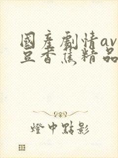 国产剧情av麻豆香蕉精品