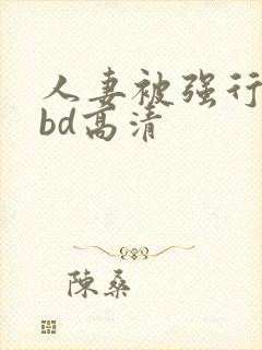 人妻被强行糟蹋bd高清
