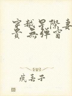 穿越星际妻荣夫贵 无弹窗