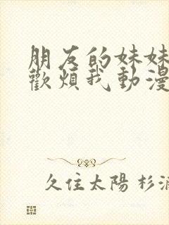 朋友的妹妹只喜欢烦我动漫免费观看