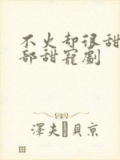 不火却很甜的4部甜宠剧