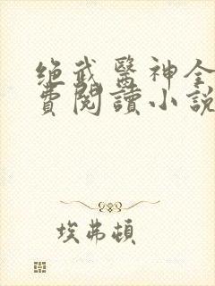绝武医神全文免费阅读小说
