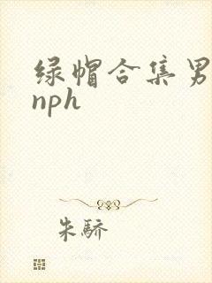 绿帽合集男出轨nph