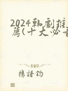 2024韩剧推荐(十大必看韩剧排行榜)