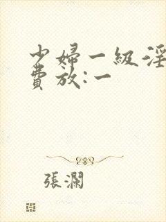 少妇一级淫片免费放:一