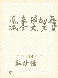 凤未归by无删减全文免费阅读