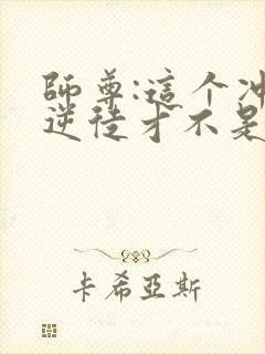 师尊:这个冲师逆徒才不是圣子免费观看