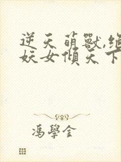逆天萌兽,绝世妖女倾天下