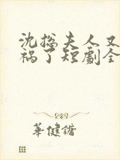 沈总夫人又在闯祸了短剧全集免费观看