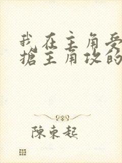 我在主角受文里抢主角攻的小说全文免费阅读