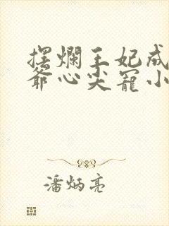 摆烂王妃成了王爷心尖宠小说