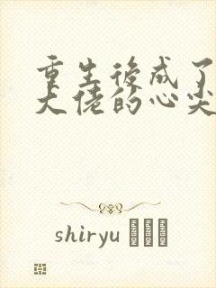 重生后成了偏执大佬的心尖宠最新免费阅读