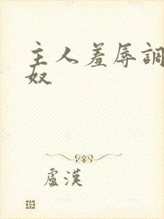 主人羞辱调教贱奴
