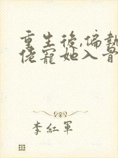 重生后,偏执大佬宠她入骨阅读全文全文