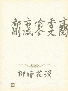 都市偷香高手无删减全文阅读