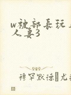 w被部长玩弄的人妻3
