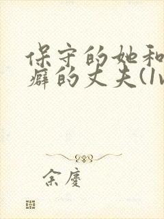 保守的她和绿帽癖的丈夫(1vn) 首页