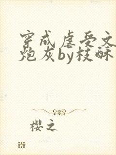 穿成虐受文里的炮灰by枝酥