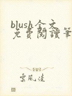 blush全文免费阅读笔趣阁无弹窗
