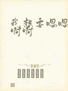 我想要嗯嗯嗯啊啊啊