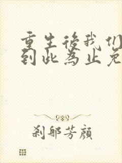 重生后我们的爱到此为止免费阅读全文