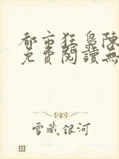 都市狂枭陈六何免费阅读无弹窗
