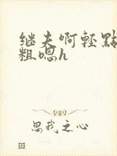 继夫啊轻点灬太粗嗯h封面