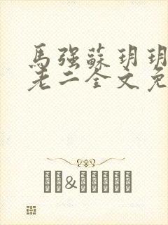 马强苏玥玥和马老二全文免费阅读笔趣阁