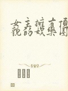 女主拥有顶级美貌的娱乐圈文