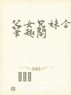 父女兄妹合集 笔趣阁