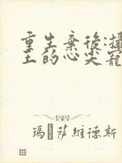 重生弃后:摄政王的心尖宠