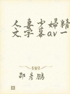 人妻少妇精品中文字幕av一级久久久