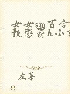 女女sm百合调教惩罚h小说