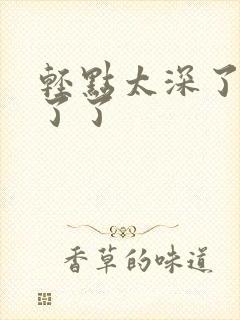 轻点太深了受不了了