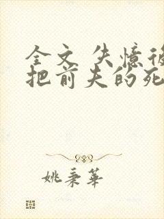全文 失忆后错把前夫的死对头当老公