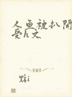 人鱼被扒开腿做受h文