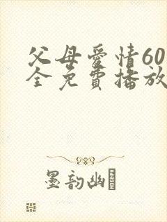 父母爱情60集全免费播放电视剧