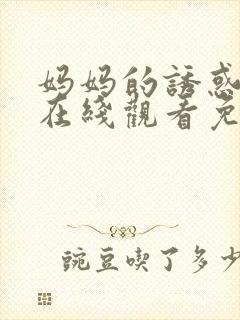 妈妈的诱惑中字在线观看免费完整版