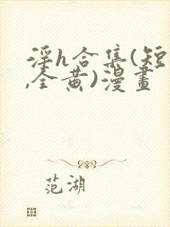 淫h合集(短篇,全黄)漫画