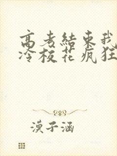 高考结束我被高冷校花疯狂追求在线阅读全文