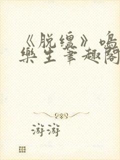 《脱缰》鸣銮相乐生笔趣阁