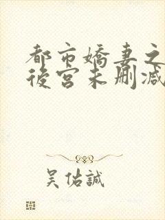 都市娇妻之美女后宫未删减