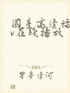 国产高清福利av在线播放