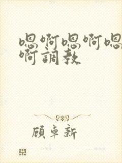 嗯啊嗯啊嗯啊嗯啊调教