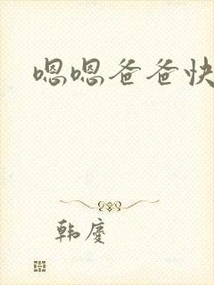 嗯嗯爸爸快点