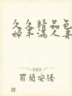 久久精品色妇熟妇丰满人妻一区二区